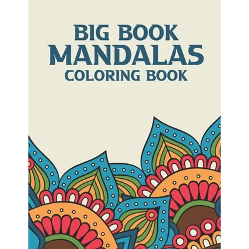 Big Book Mandalas Coloring Book: Mind Soothing Coloring Sheets For Adults, Illustrations And Patterns To Color For Relaxation