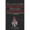 How to Detect and Help Children Overcome Depression: Pay Heed Lest You Lose That Child To Depression