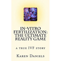 In-Vitro Fertilization: The Ultimate Reality Game: one woman's uncensored journey