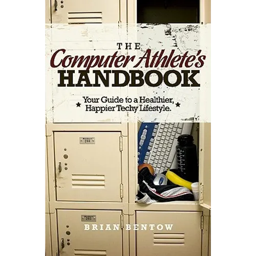 The Computer Athlete's Handbook: Your Guide To A Healthier, Happier Techy Lifestyle