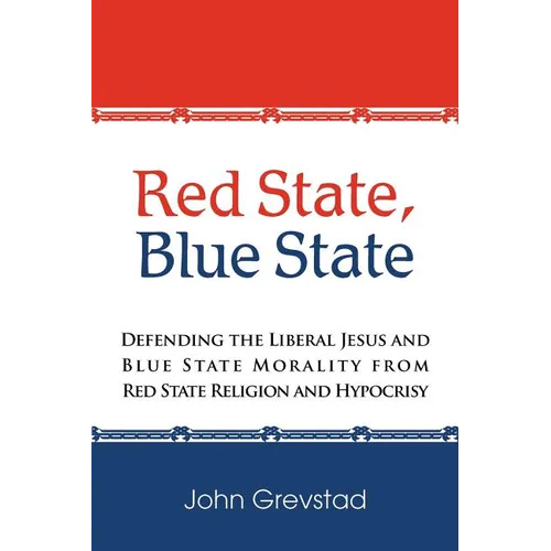 Red State, Blue State: Defending the Liberal Jesus and Blue State Morality from Red State Religion and Hypocrisy