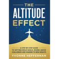 The Altitude Effect: A Step-by-Step Guide to Setting Bold Goals, Rising Above Challenges, and Soaring to New Heights