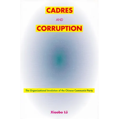 Cadres and Corruption: The Organizational Involution of the Chinese Communist Party