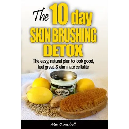 The 10-Day Skin Brushing Detox: The Easy, Natural Plan to Look Great, Feel Amazing, & Eliminate Cellulite