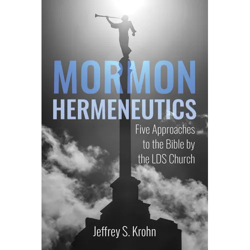 Mormon Hermeneutics: Five Approaches to the Bible by the Lds Church