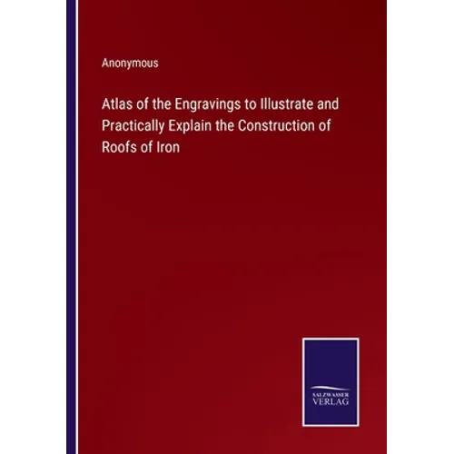 Atlas of the Engravings to Illustrate and Practically Explain the Construction of Roofs of Iron
