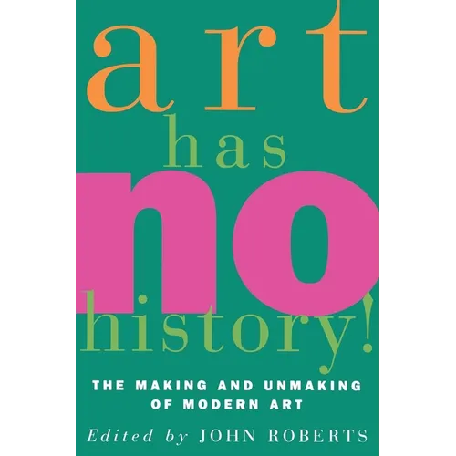 Art Has No History!: The Making and Unmasking of Modern Art