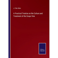 A Practical Treatise on the Culture and Treatment of the Grape Vine