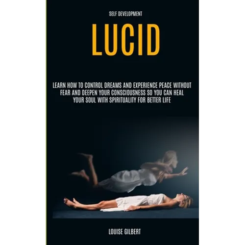 Self Development: Lucid Dreaming: Learn How to Control Dreams and Experience Peace Without Fear and Deepen Your Consciousness So You Can Heal Your Sou