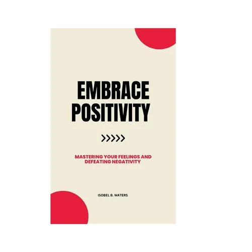 Embrace Positivity: Mastering Your Feelings and Defeating Negativity