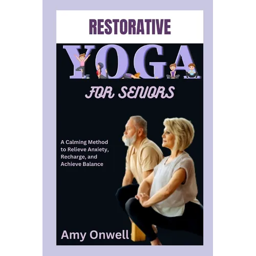 Restorative Yoga for Seniors: A Calming Method to Relieve Anxiety, Recharge, and Achieve Balance