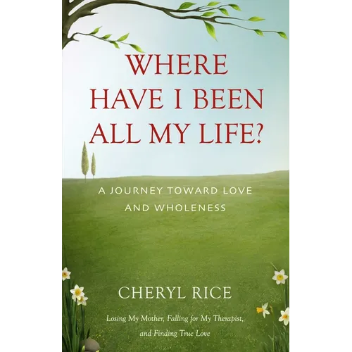 Where Have I Been All My Life?: A Journey Toward Love and Wholeness