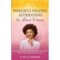 365 Powerful Positive Affirmations for Black Women: Reprogram Your Mind to Boost Confidence, Self-Esteem, Attract Success, Money, Health, and Love