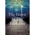 Be The Dawn In The Darkness: The Relentless Pursuit of Becoming Who We Are Meant To Be
