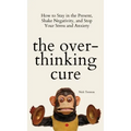 The Overthinking Cure: How to Stay in the Present, Shake Negativity, and Stop Your Stress and Anxiety