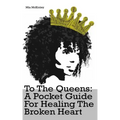 To The Queens: a pocketguide for healing a broken heart