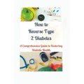 How to Reverse Type 2 Diabetes: A Comprehensive Guide to Restoring Diabetic Health
