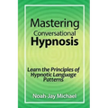Mastering Conversational Hypnosis: Learn the Principles of Hypnotic Language Patterns