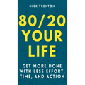 80/20 Your Life: Get More Done With Less Effort, Time, and Action