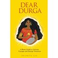 Dear Durga: A Mom's Guide to Activate Courage and Emerge Victorious