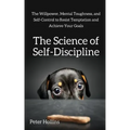 The Science of Self-Discipline: The Willpower, Mental Toughness, and Self-Control to Resist Temptation and Achieve Your Goals