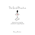 The Grief Practice: Stories of Surviving Loss & Practices for Supporting Loss