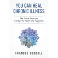 You Can Heal Chronic Illness: The Lotus Process: 8 Steps to Health and Happiness
