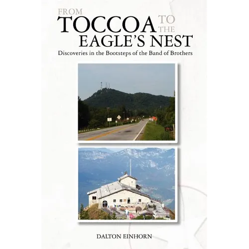 From Toccoa to the Eagle's Nest: Discoveries in the Bootsteps of the Band of Brothers