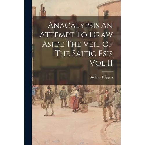 Anacalypsis An Attempt To Draw Aside The Veil Of The Saitic Esis Vol II