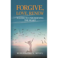 Forgive, Love, Renew: A Guide to Unburdening the Heart