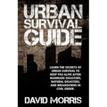 Urban Survival Guide: Learn The Secrets Of Urban Survival To Keep You Alive After Man-Made Disasters, Natural Disasters, and Breakdowns In Civil Order