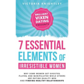 The 7 Essential Elements of Irresistible Women: Why some women get Ghosted, Played, and Manipulated while others are dating quality men and finding he