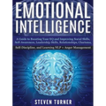 Emotional Intelligence: A Guide to Boosting Your EQ and Improving Social Skills, Self- Awareness, Leadership Skills, Relationships, Charisma,