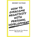 How To Overcome Negativity With Personal Development: Become The Person You Always Wanted To Be