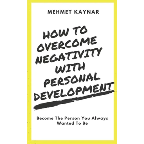 How To Overcome Negativity With Personal Development: Become The Person You Always Wanted To Be