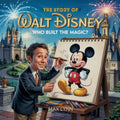 The Story of Walt Disney: Who Built the Magic?