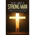 You are a Strong Man: Addressing the pitfalls that men face and providing tools to overcome them