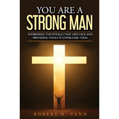 You are a Strong Man: Addressing the pitfalls that men face and providing tools to overcome them