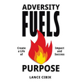 Adversity Fuels Purpose: Create a Life of Impact and Success