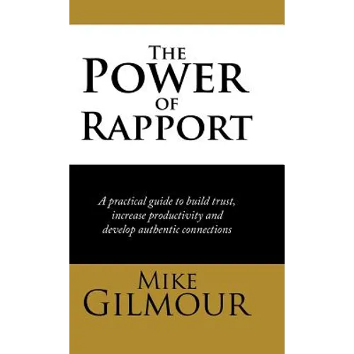 The Power of Rapport: A Practical Guide to Build Trust, Increase Productivity and Develop Authentic Connections