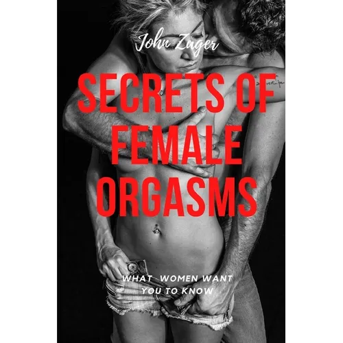 Secrets Of Female Orgasms: What Women Want You To Know