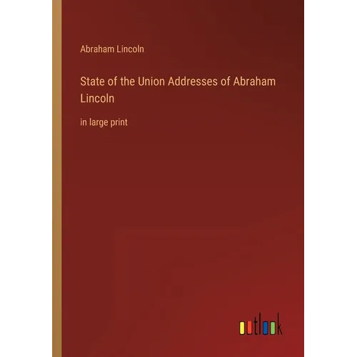State of the Union Addresses of Abraham Lincoln: in large print