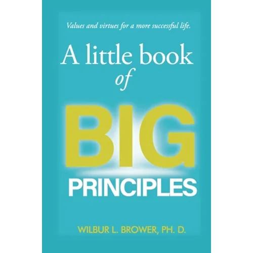 A Little Book of Big Principles: Values and Virtues for a More Successful Life