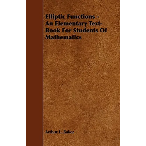 Elliptic Functions - An Elementary Text-Book for Students of Mathematics