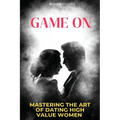 Game On: Mastering the Art of Dating High Value Women