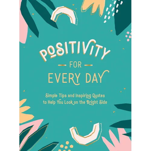 Positivity for Every Day: Simple Tips and Inspiring Quotes to Help You Look on the Bright Side
