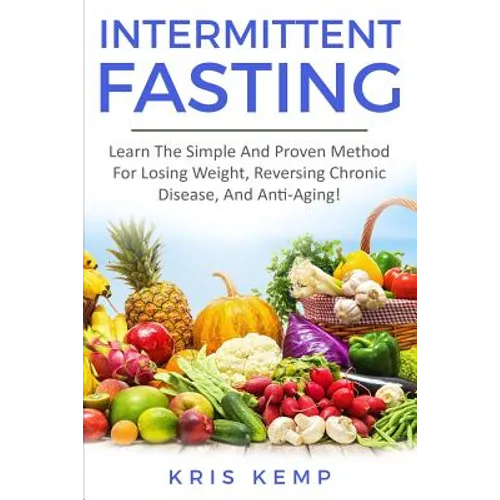 Intermittent Fasting: Learn The Simple And Proven Method For Losing Weight, Reversing Chronic Disease, And Anti-Aging!