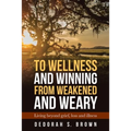 To Wellness and Winning from Weakened and Weary: Living Beyond Grief, Loss and Illness