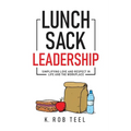 Lunch Sack Leadership: Simplifying Love and Respect in Life and the Workplace