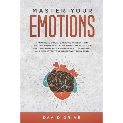 Master Your Emotions: A Practical Guide to Overcome Negativity Through Emotional Intelligence, Manage Your Feelings with Anger Management Te